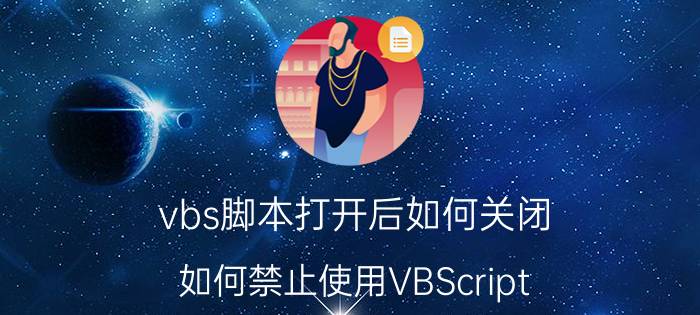 vbs脚本打开后如何关闭 如何禁止使用VBScript？